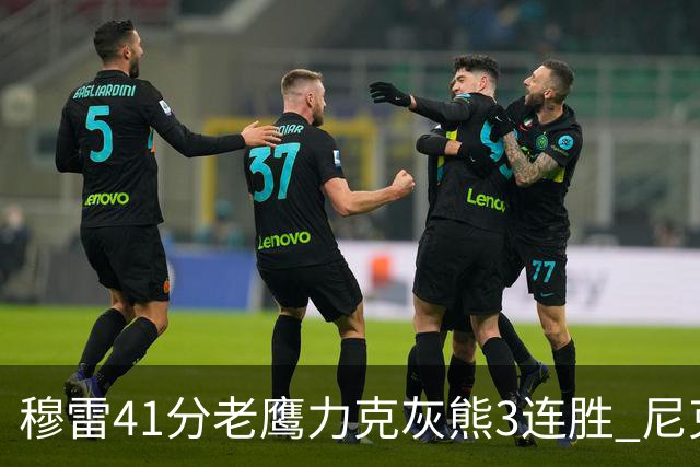 穆雷41分老鹰力克灰熊3连胜 尼克斯轻取魔术